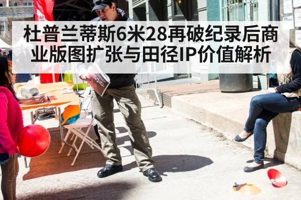 杜普兰蒂斯6米28再破纪录后商业版图扩张与田径IP价值解析